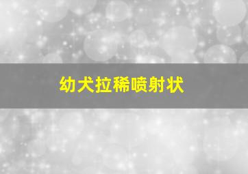 幼犬拉稀喷射状