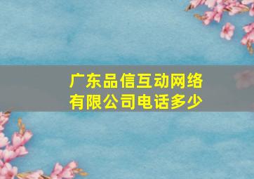 广东品信互动网络有限公司电话多少