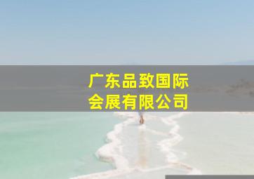 广东品致国际会展有限公司