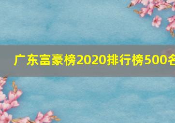 广东富豪榜2020排行榜500名