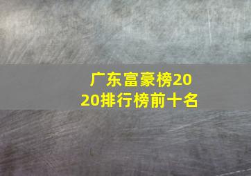 广东富豪榜2020排行榜前十名