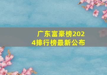 广东富豪榜2024排行榜最新公布