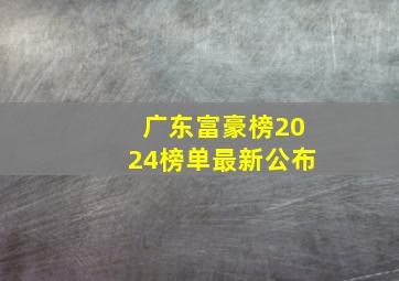 广东富豪榜2024榜单最新公布