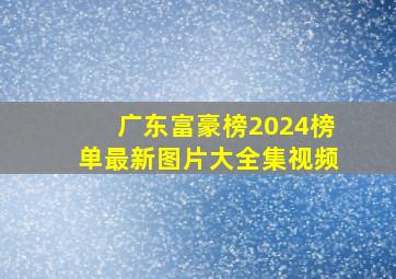 广东富豪榜2024榜单最新图片大全集视频