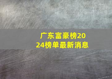 广东富豪榜2024榜单最新消息