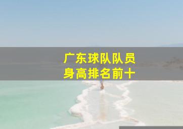 广东球队队员身高排名前十