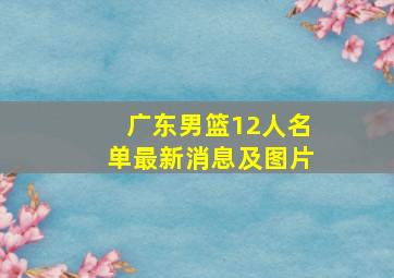 广东男篮12人名单最新消息及图片