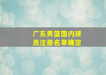 广东男篮国内球员注册名单确定