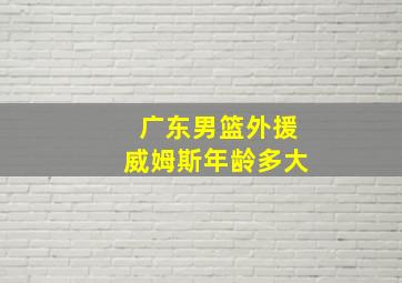 广东男篮外援威姆斯年龄多大