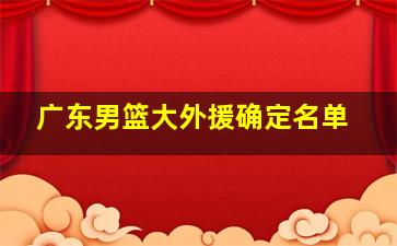 广东男篮大外援确定名单