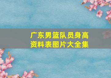 广东男篮队员身高资料表图片大全集