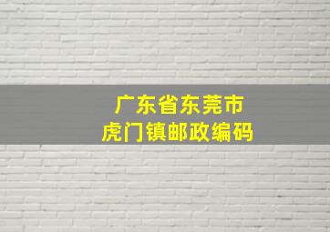 广东省东莞市虎门镇邮政编码