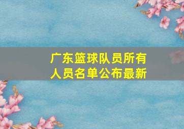 广东篮球队员所有人员名单公布最新