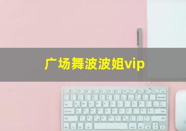 广场舞波波姐vip