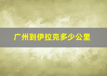 广州到伊拉克多少公里