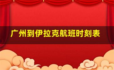 广州到伊拉克航班时刻表