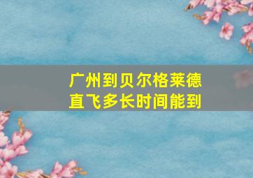 广州到贝尔格莱德直飞多长时间能到