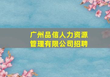 广州品信人力资源管理有限公司招聘