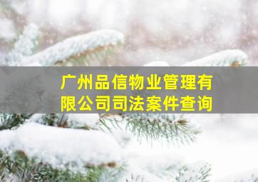 广州品信物业管理有限公司司法案件查询