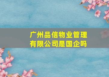 广州品信物业管理有限公司是国企吗