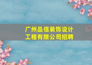 广州品信装饰设计工程有限公司招聘