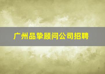 广州品挚顾问公司招聘