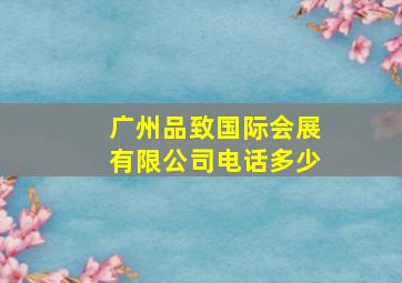 广州品致国际会展有限公司电话多少