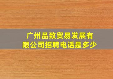 广州品致贸易发展有限公司招聘电话是多少