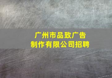 广州市品致广告制作有限公司招聘