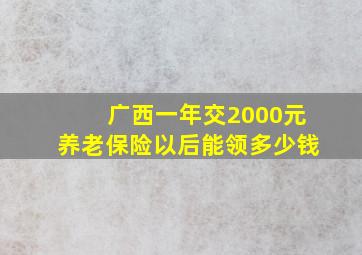 广西一年交2000元养老保险以后能领多少钱