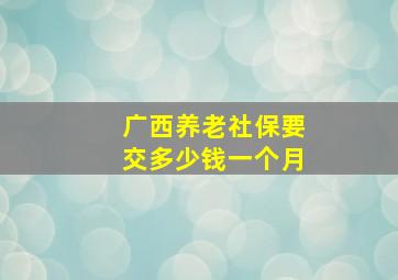 广西养老社保要交多少钱一个月