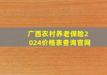 广西农村养老保险2024价格表查询官网