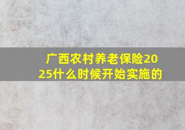 广西农村养老保险2025什么时候开始实施的