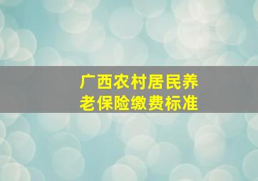 广西农村居民养老保险缴费标准