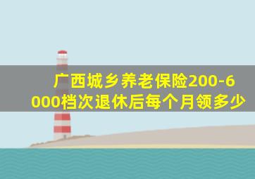 广西城乡养老保险200-6000档次退休后每个月领多少