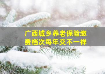 广西城乡养老保险缴费档次每年交不一样