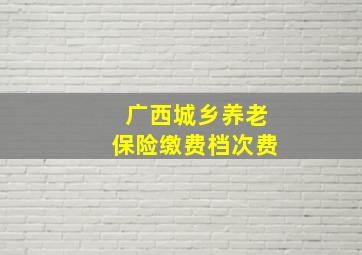 广西城乡养老保险缴费档次费