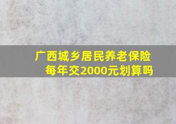 广西城乡居民养老保险每年交2000元划算吗