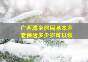 广西城乡居民基本养老保险多少岁可以领