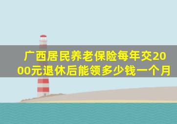 广西居民养老保险每年交2000元退休后能领多少钱一个月