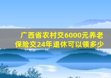 广西省农村交6000元养老保险交24年退休可以领多少