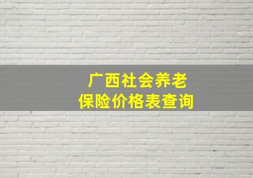 广西社会养老保险价格表查询