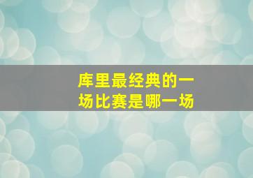 库里最经典的一场比赛是哪一场