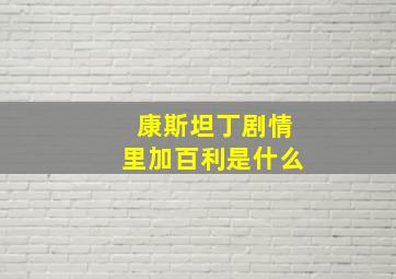 康斯坦丁剧情里加百利是什么