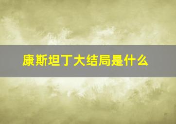 康斯坦丁大结局是什么