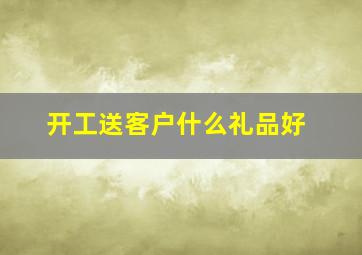 开工送客户什么礼品好