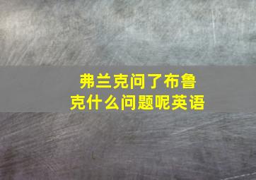 弗兰克问了布鲁克什么问题呢英语