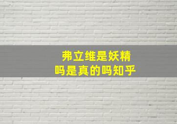 弗立维是妖精吗是真的吗知乎