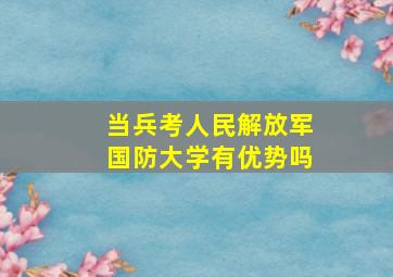 当兵考人民解放军国防大学有优势吗