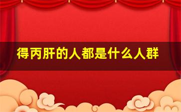 得丙肝的人都是什么人群